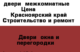 двери  межкомнатные › Цена ­ 1 000 - Красноярский край Строительство и ремонт » Двери, окна и перегородки   